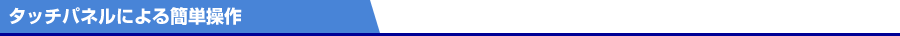タッチパネルによる簡単操作